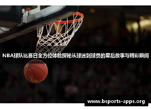 NBA球队比赛日全方位体验探秘从球迷到球员的幕后故事与精彩瞬间