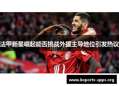 法甲新星崛起能否挑战外援主导地位引发热议
