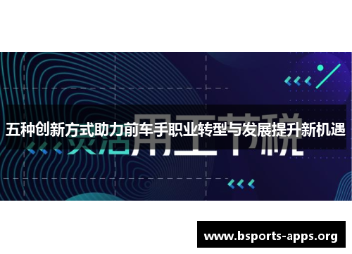 五种创新方式助力前车手职业转型与发展提升新机遇
