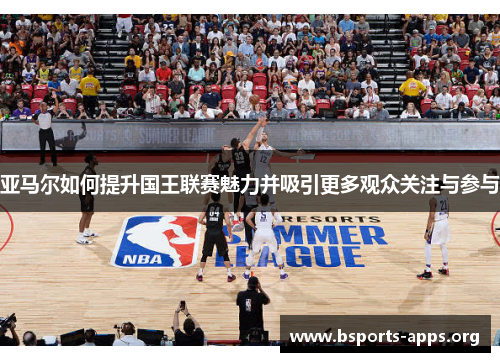 亚马尔如何提升国王联赛魅力并吸引更多观众关注与参与