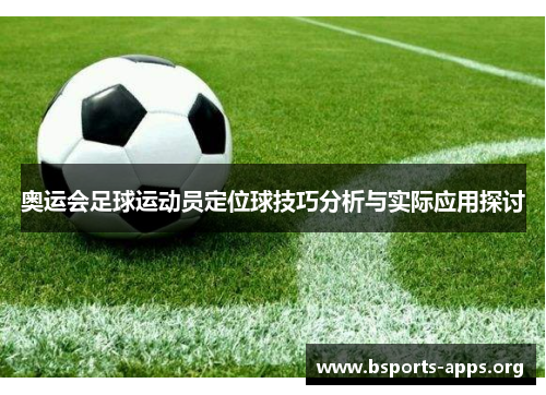 奥运会足球运动员定位球技巧分析与实际应用探讨