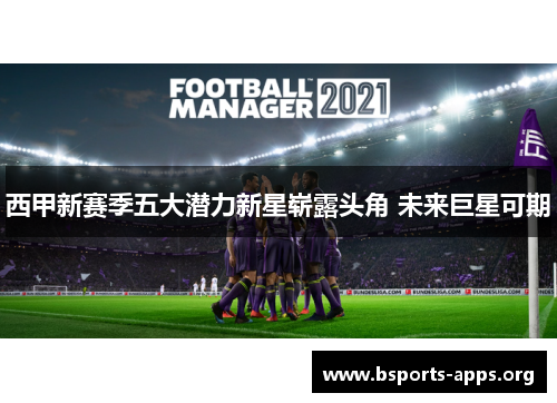 西甲新赛季五大潜力新星崭露头角 未来巨星可期