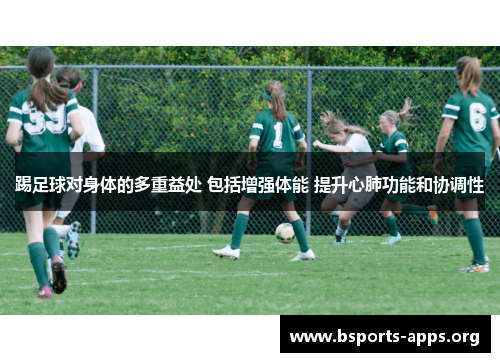 踢足球对身体的多重益处 包括增强体能 提升心肺功能和协调性 踢足球对身体的多重益处 包括增强体能 提升心肺功能和协调性