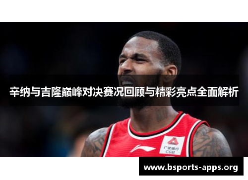辛纳与吉隆巅峰对决赛况回顾与精彩亮点全面解析 辛纳与吉隆巅峰对决赛况回顾与精彩亮点全面解析
