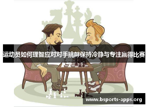 运动员如何理智应对对手挑衅保持冷静与专注赢得比赛 运动员如何理智应对对手挑衅保持冷静与专注赢得比赛