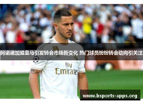 阿诺德加盟皇马引发转会市场新变化 热门球员纷纷转会动向引关注