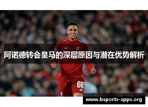阿诺德转会皇马的深层原因与潜在优势解析