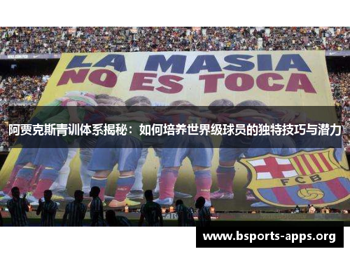 阿贾克斯青训体系揭秘:如何培养世界级球员的独特技巧与潜力 阿贾克斯青训体系揭秘:如何培养世界级球员的独特技巧与潜力