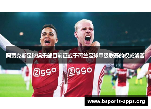 阿贾克斯足球俱乐部目前征战于荷兰足球甲级联赛的权威解答 阿贾克斯足球俱乐部目前征战于荷兰足球甲级联赛的权威解答