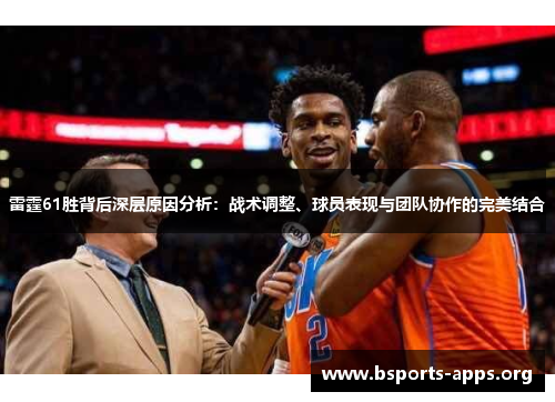 雷霆61胜背后深层原因分析:战术调整、球员表现与团队协作的完美结合 雷霆61胜背后深层原因分析:战术调整、球员表现与团队协作的完美结合