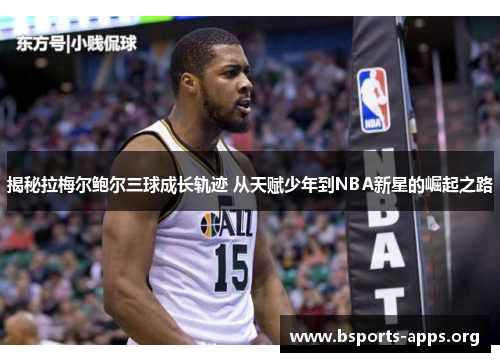 揭秘拉梅尔鲍尔三球成长轨迹 从天赋少年到NBA新星的崛起之路