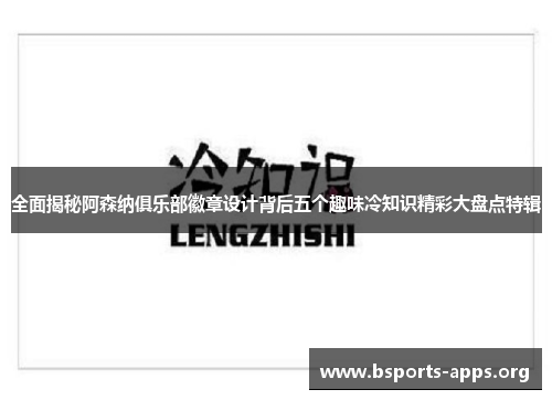 全面揭秘阿森纳俱乐部徽章设计背后五个趣味冷知识精彩大盘点特辑 全面揭秘阿森纳俱乐部徽章设计背后五个趣味冷知识精彩大盘点特辑