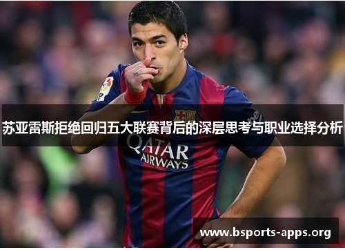 苏亚雷斯拒绝回归五大联赛背后的深层思考与职业选择分析