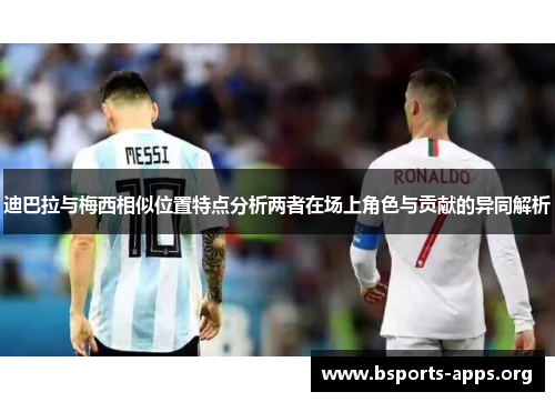 迪巴拉与梅西相似位置特点分析两者在场上角色与贡献的异同解析