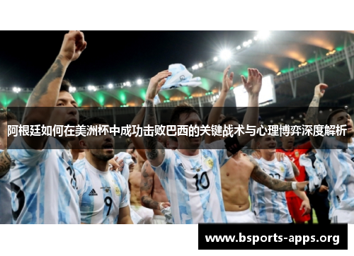 阿根廷如何在美洲杯中成功击败巴西的关键战术与心理博弈深度解析