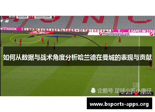 如何从数据与战术角度分析哈兰德在曼城的表现与贡献