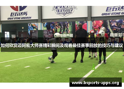 如何欣赏迈阿密大师赛精彩瞬间及观看最佳赛事回放的技巧与建议