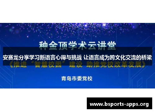 安赛龙分享学习新语言心得与挑战 让语言成为跨文化交流的桥梁