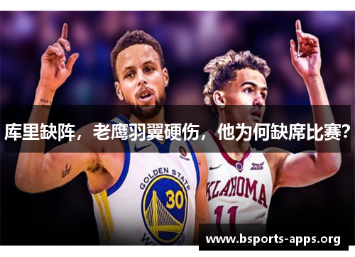 库里缺阵，老鹰羽翼硬伤，他为何缺席比赛？