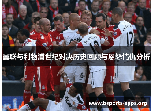 曼联与利物浦世纪对决历史回顾与恩怨情仇分析