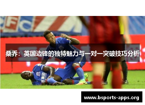 桑乔：英国边锋的独特魅力与一对一突破技巧分析